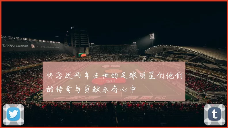 怀念近两年去世的足球明星们他们的传奇与贡献永存心中
