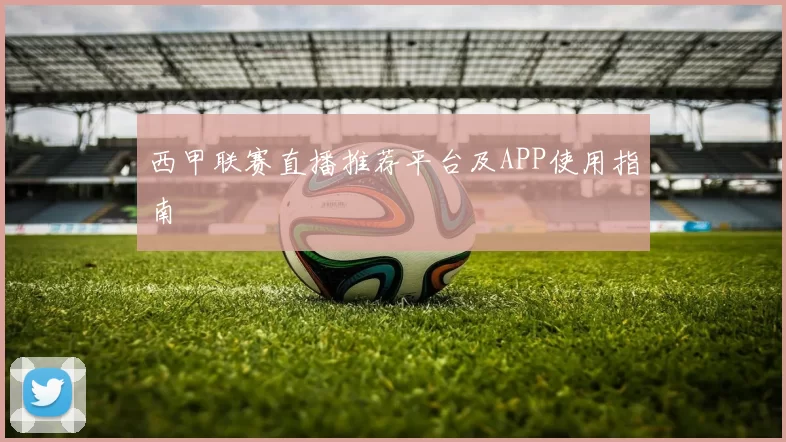 西甲联赛直播推荐平台及APP使用指南