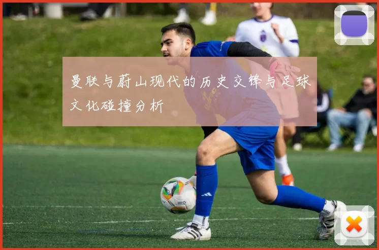 曼联与蔚山现代的历史交锋与足球文化碰撞分析