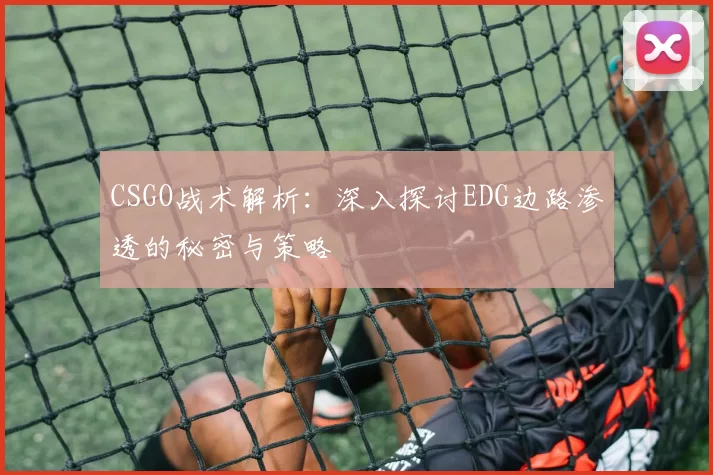 CSGO战术解析：深入探讨EDG边路渗透的秘密与策略