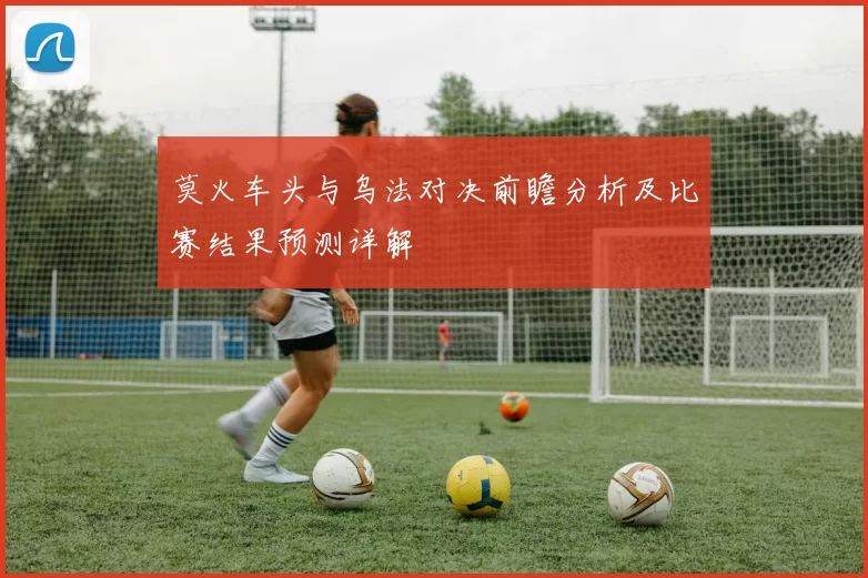 莫火车头与乌法对决前瞻分析及比赛结果预测详解