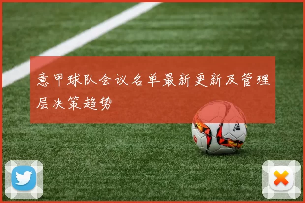 意甲球队会议名单最新更新及管理层决策趋势