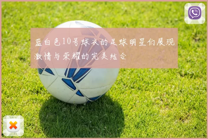 蓝白色10号球衣的足球明星们展现激情与荣耀的完美结合
