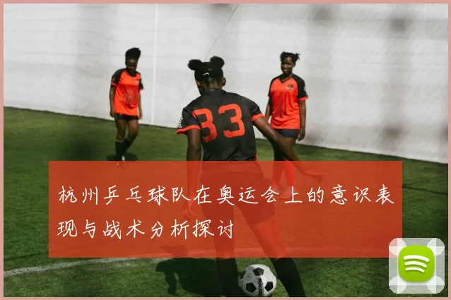 杭州乒乓球队在奥运会上的意识表现与战术分析探讨