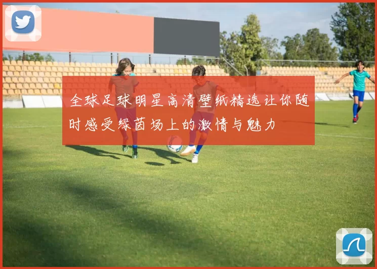 全球足球明星高清壁纸精选让你随时感受绿茵场上的激情与魅力