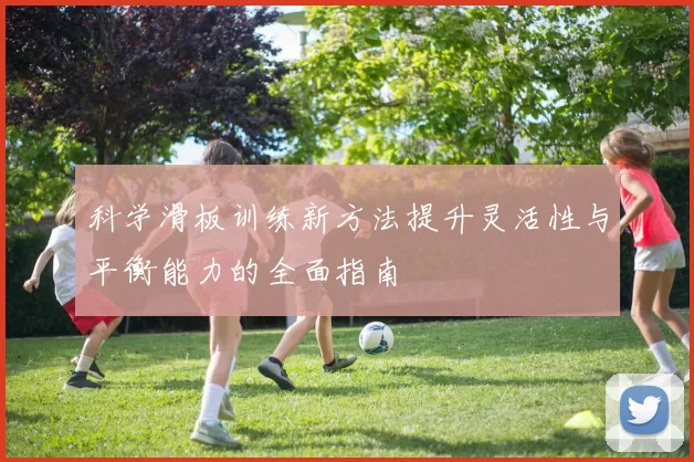 科学滑板训练新方法提升灵活性与平衡能力的全面指南