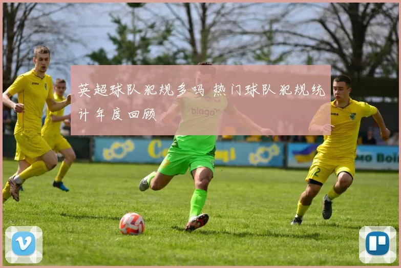 英超球队犯规多吗 热门球队犯规统计年度回顾
