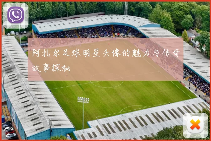 阿扎尔足球明星头像的魅力与传奇故事探秘