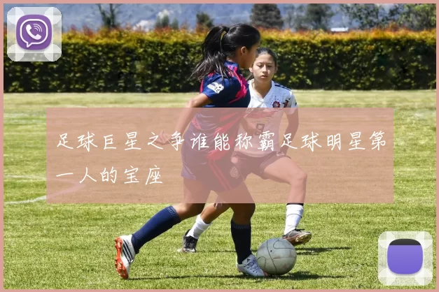 足球巨星之争谁能称霸足球明星第一人的宝座