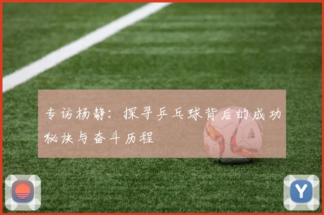 专访杨静：探寻乒乓球背后的成功秘诀与奋斗历程