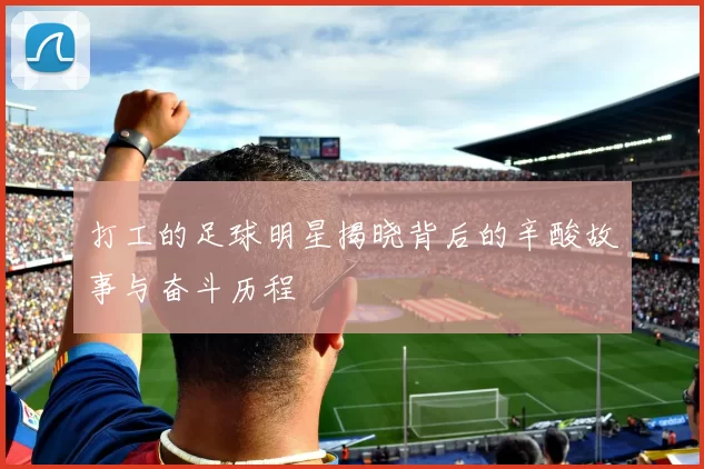 打工的足球明星揭晓背后的辛酸故事与奋斗历程